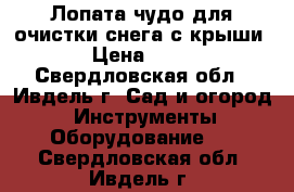 Лопата-чудо для очистки снега с крыши. › Цена ­ 700 - Свердловская обл., Ивдель г. Сад и огород » Инструменты. Оборудование   . Свердловская обл.,Ивдель г.